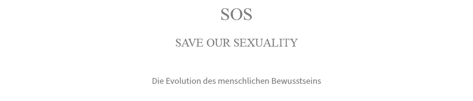 SOS SAVE OUR SEXUALITY Die Evolution des menschlichen Bewusstseins