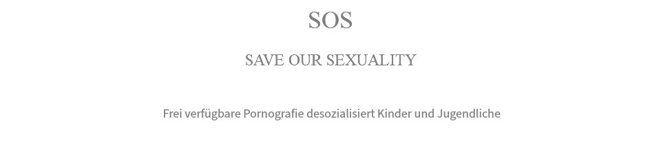 SOS SAVE OUR SEXUALITY Frei verfügbare Pornografie desozialisiert Kinder und Jugendliche 
