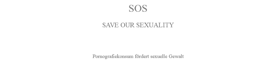 SOS SAVE OUR SEXUALITY Pornografiekonsum fördert sexuelle Gewalt