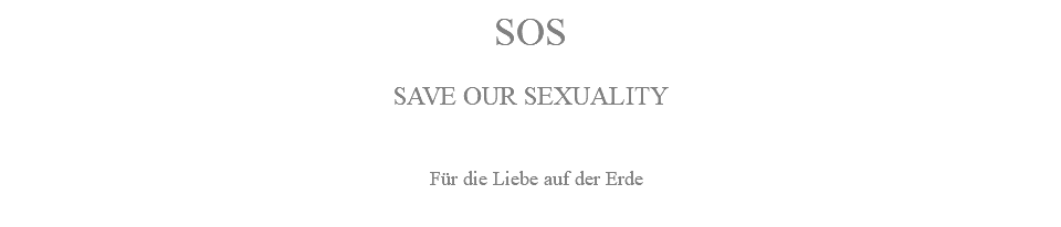 SOS SAVE OUR SEXUALITY Für die Liebe auf der Erde