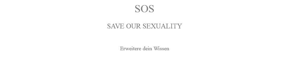 SOS SAVE OUR SEXUALITY Erweitere dein Wissen