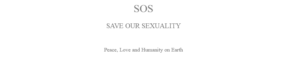 SOS SAVE OUR SEXUALITY Peace, Love and Humanity on Earth