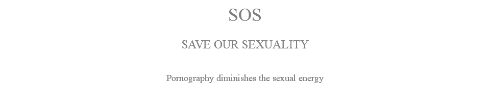 SOS SAVE OUR SEXUALITY Pornography diminishes the sexual energy