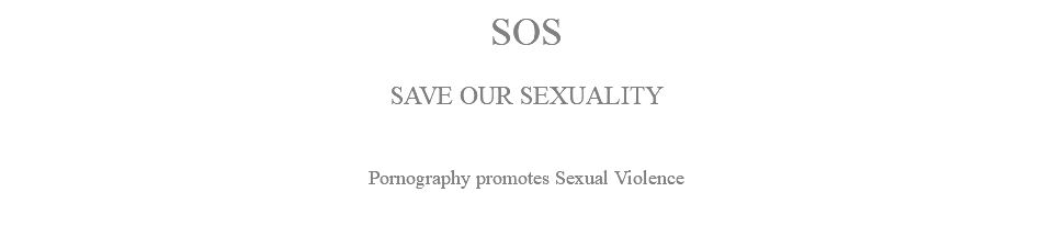 SOS SAVE OUR SEXUALITY Pornography promotes Sexual Violence