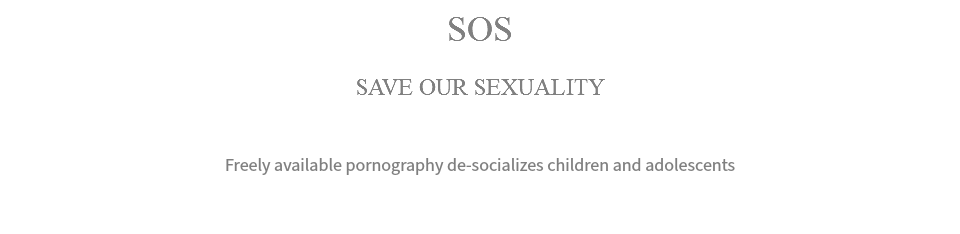 SOS SAVE OUR SEXUALITY Freely available pornography de-socializes children and adolescents 