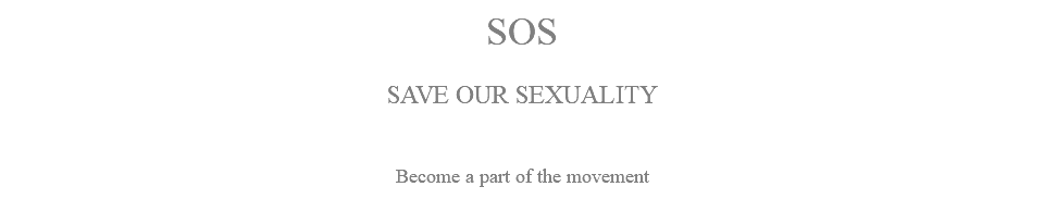 SOS SAVE OUR SEXUALITY Become a part of the movement
