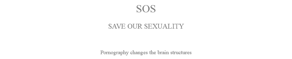 SOS SAVE OUR SEXUALITY Pornography changes the brain structures