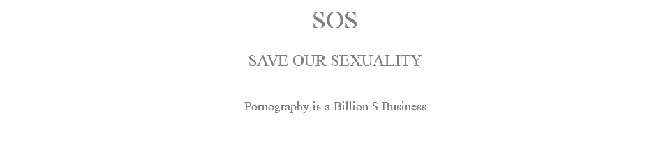 SOS SAVE OUR SEXUALITY Pornography is a Billion $ Business
